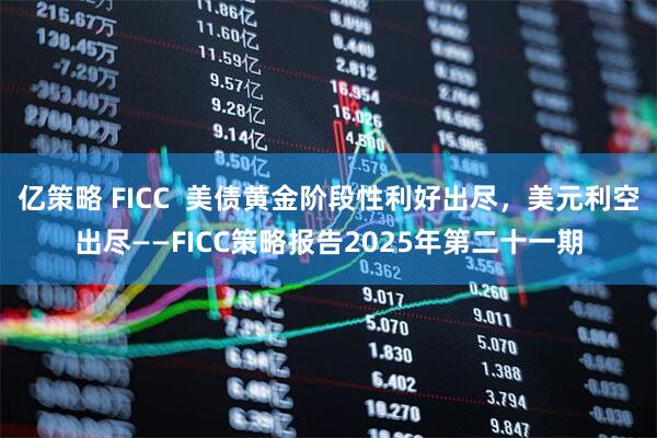 亿策略 FICC  美债黄金阶段性利好出尽，美元利空出尽——FICC策略报告2025年第二十一期