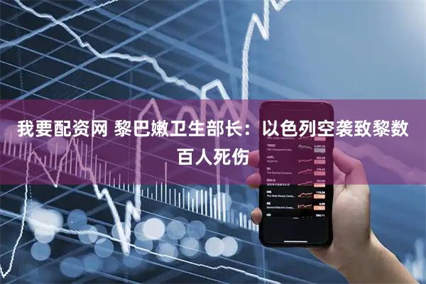 我要配资网 黎巴嫩卫生部长：以色列空袭致黎数百人死伤