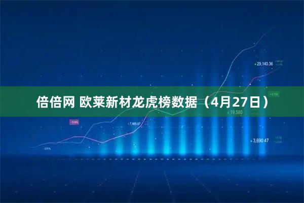 倍倍网 欧莱新材龙虎榜数据（4月27日）