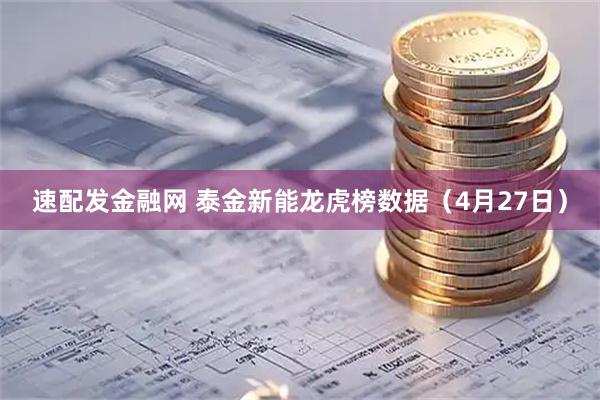 速配发金融网 泰金新能龙虎榜数据（4月27日）