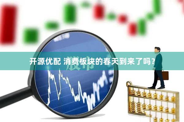 开源优配 消费板块的春天到来了吗？