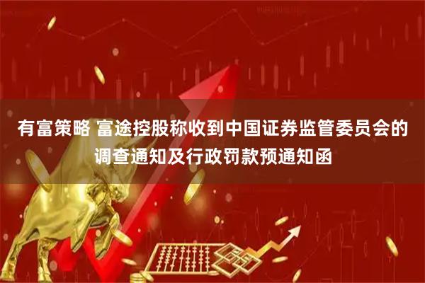 有富策略 富途控股称收到中国证券监管委员会的调查通知及行政罚款预通知函