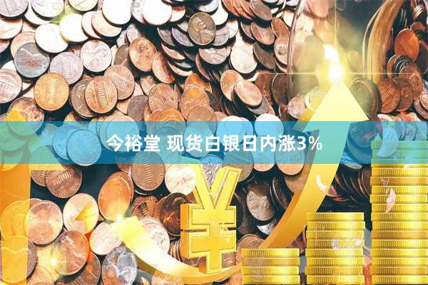 今裕堂 现货白银日内涨3%