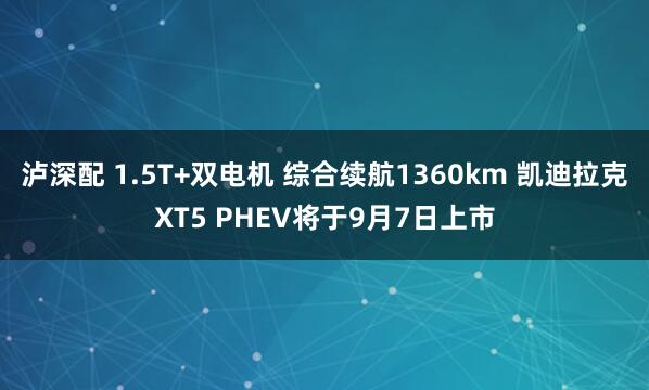 泸深配 1.5T+双电机 综合续航1360km 凯迪拉克XT5 PHEV将于9月7日上市
