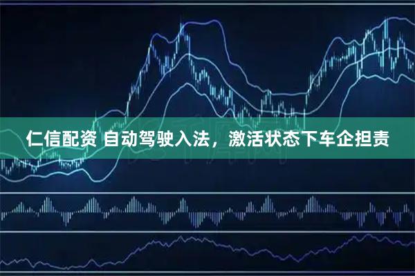 仁信配资 自动驾驶入法，激活状态下车企担责