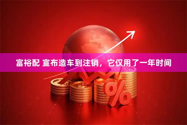 富裕配 宣布造车到注销，它仅用了一年时间